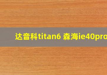 达音科titan6 森海ie40pro